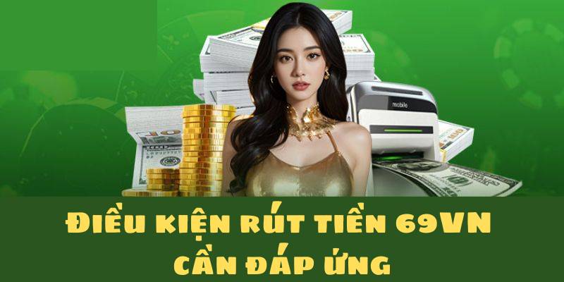 Điều kiện rút tiền 69VN cần đáp ứng