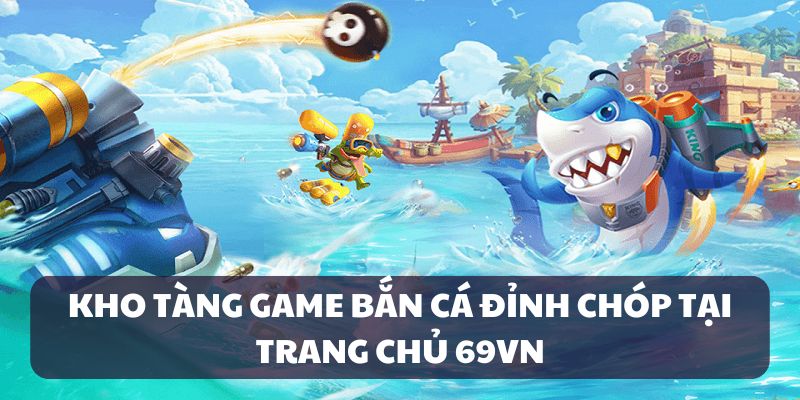 Tổng quan về bắn cá 69VN